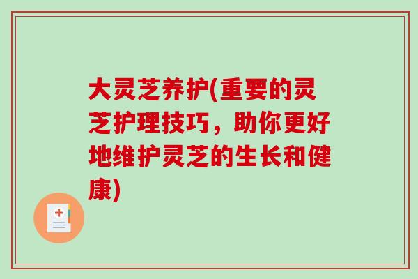 大灵芝养护(重要的灵芝护理技巧,助你更好地维护灵芝的生长和健康)-第1张图片-破壁灵芝孢子粉研究指南 大灵芝养护(重要的灵芝护理技巧,助你更好地维护灵芝的生长和健康)-第1张图片-破壁灵芝孢子粉研究指南