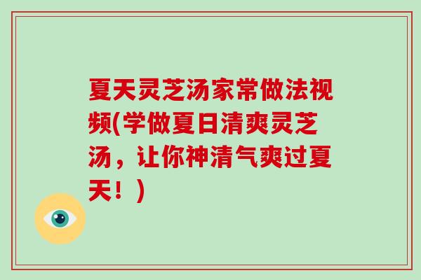 夏天灵芝汤家常做法视频(学做夏日清爽灵芝汤,让你神清气爽过夏天!)-第1张图片-破壁灵芝孢子粉研究指南 夏天灵芝汤家常做法视频(学做夏日清爽灵芝汤,让你神清气爽过夏天!)-第1张图片-破壁灵芝孢子粉研究指南