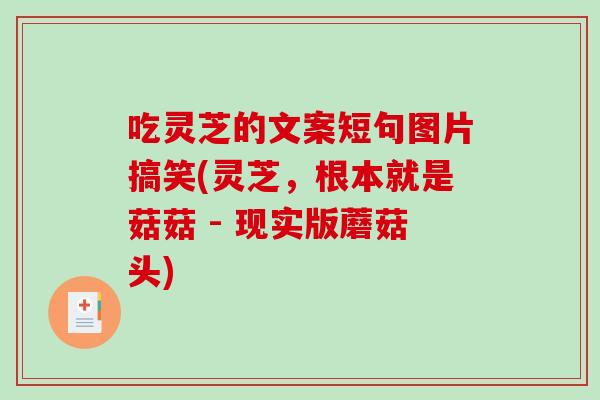吃灵芝的文案短句图片搞笑(灵芝,根本就是菇菇 - 现实版蘑菇头)-第1张图片-破壁灵芝孢子粉研究指南 吃灵芝的文案短句图片搞笑(灵芝,根本就是菇菇 - 现实版蘑菇头)-第1张图片-破壁灵芝孢子粉研究指南
