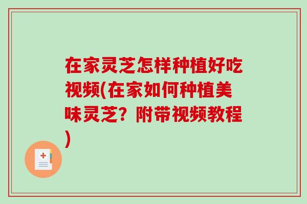 在家灵芝怎样种植好吃视频(在家如何种植美味灵芝?附带视频教程)-第1张图片-破壁灵芝孢子粉研究指南 在家灵芝怎样种植好吃视频(在家如何种植美味灵芝?附带视频教程)-第1张图片-破壁灵芝孢子粉研究指南