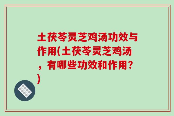 土茯苓灵芝鸡汤功效与作用(土茯苓灵芝鸡汤,有哪些功效和作用?)-第1张图片-破壁灵芝孢子粉研究指南 土茯苓灵芝鸡汤功效与作用(土茯苓灵芝鸡汤,有哪些功效和作用?)-第1张图片-破壁灵芝孢子粉研究指南