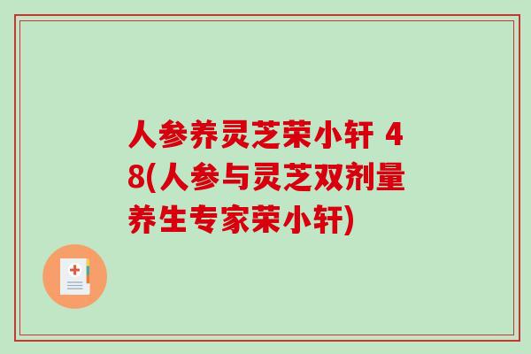 人参养灵芝荣小轩 48(人参与灵芝双剂量养生专家荣小轩)-第1张图片-破壁灵芝孢子粉研究指南 人参养灵芝荣小轩 48(人参与灵芝双剂量养生专家荣小轩)-第1张图片-破壁灵芝孢子粉研究指南