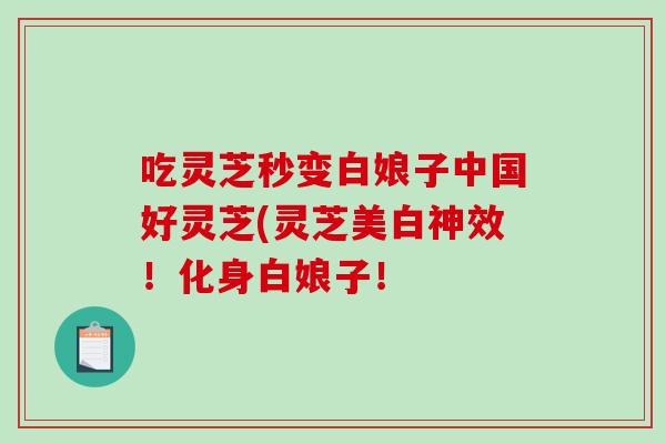 吃灵芝秒变白娘子中国好灵芝(灵芝美白神效!化身白娘子!-第1张图片-破壁灵芝孢子粉研究指南 吃灵芝秒变白娘子中国好灵芝(灵芝美白神效!化身白娘子!-第1张图片-破壁灵芝孢子粉研究指南