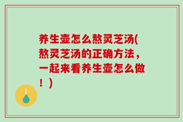 养生壶怎么熬灵芝汤(熬灵芝汤的正确方法,一起来看养生壶怎么做!)-第1张图片-破壁灵芝孢子粉研究指南 养生壶怎么熬灵芝汤(熬灵芝汤的正确方法,一起来看养生壶怎么做!)-第1张图片-破壁灵芝孢子粉研究指南