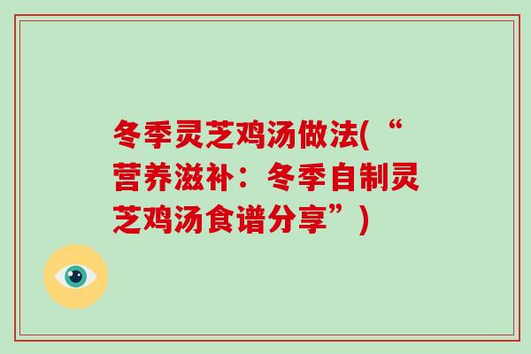 冬季灵芝鸡汤做法(“营养滋补:冬季自制灵芝鸡汤食谱分享”)-第1张图片-破壁灵芝孢子粉研究指南 冬季灵芝鸡汤做法(“营养滋补:冬季自制灵芝鸡汤食谱分享”)-第1张图片-破壁灵芝孢子粉研究指南