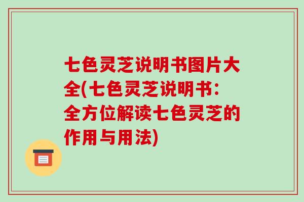 七色灵芝说明书图片大全(七色灵芝说明书:全方位解读七色灵芝的作用与用法)-第1张图片-破壁灵芝孢子粉研究指南 七色灵芝说明书图片大全(七色灵芝说明书:全方位解读七色灵芝的作用与用法)-第1张图片-破壁灵芝孢子粉研究指南