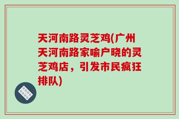 天河南路灵芝鸡(广州天河南路家喻户晓的灵芝鸡店，引发市民疯狂排队)-第1张图片-破壁灵芝孢子粉研究指南