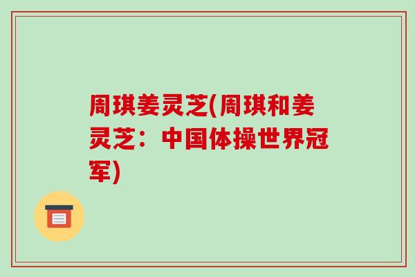 周琪姜灵芝(周琪和姜灵芝：中国体操世界冠军)-第1张图片-破壁灵芝孢子粉研究指南