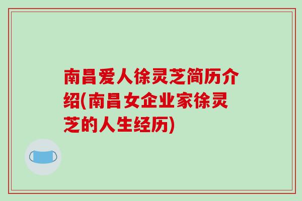 南昌爱人徐灵芝简历介绍(南昌女企业家徐灵芝的人生经历)-第1张图片-破壁灵芝孢子粉研究指南