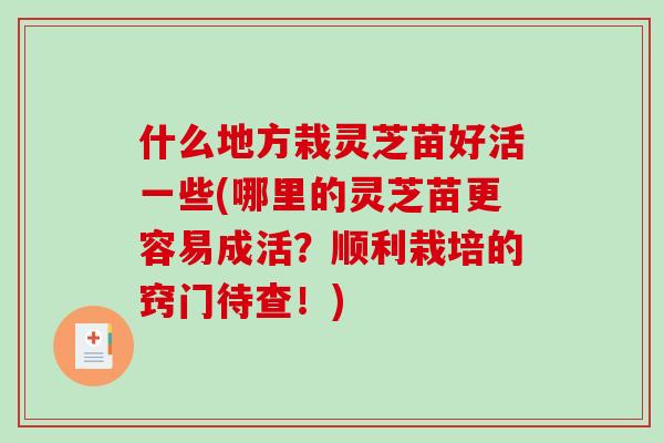 什么地方栽灵芝苗好活一些(哪里的灵芝苗更容易成活？顺利栽培的窍门待查！)-第1张图片-破壁灵芝孢子粉研究指南