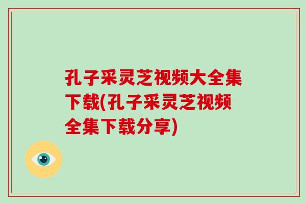 孔子采灵芝视频大全集下载(孔子采灵芝视频全集下载分享)-第1张图片-破壁灵芝孢子粉研究指南