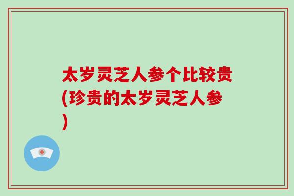 太岁灵芝人参个比较贵(珍贵的太岁灵芝人参)-第1张图片-破壁灵芝孢子粉研究指南