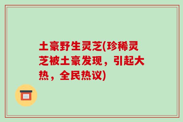 土豪野生灵芝(珍稀灵芝被土豪发现，引起大热，全民热议)-第1张图片-破壁灵芝孢子粉研究指南