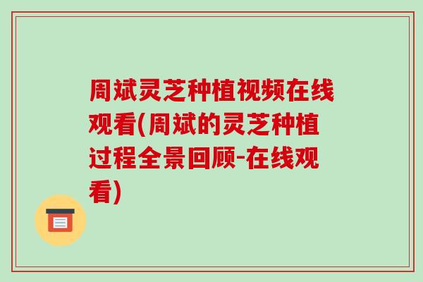 周斌灵芝种植视频在线观看(周斌的灵芝种植过程全景回顾-在线观看)-第1张图片-破壁灵芝孢子粉研究指南