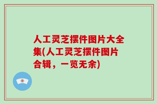 人工灵芝摆件图片大全集(人工灵芝摆件图片合辑，一览无余)-第1张图片-破壁灵芝孢子粉研究指南