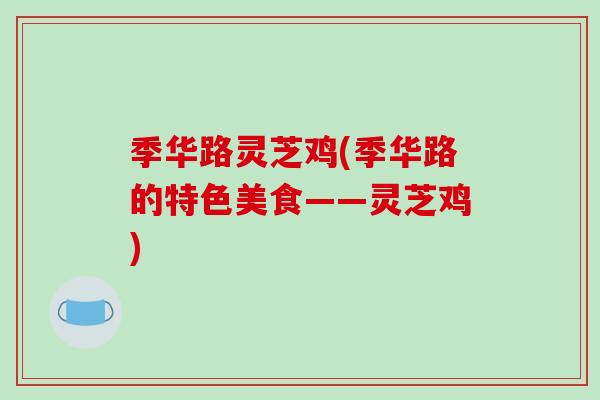季华路灵芝鸡(季华路的特色美食——灵芝鸡)-第1张图片-破壁灵芝孢子粉研究指南