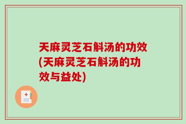 天麻灵芝石斛汤的功效(天麻灵芝石斛汤的功效与益处)-第1张图片-破壁灵芝孢子粉研究指南 天麻灵芝石斛汤的功效(天麻灵芝石斛汤的功效与益处)-第1张图片-破壁灵芝孢子粉研究指南