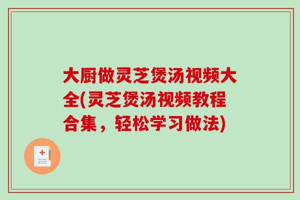 大厨做灵芝煲汤视频大全(灵芝煲汤视频教程合集，轻松学习做法)-第1张图片-破壁灵芝孢子粉研究指南