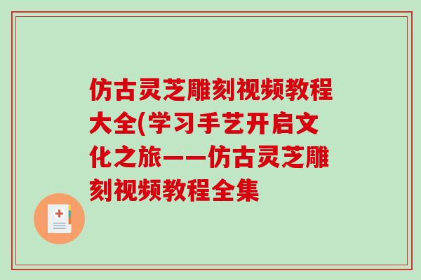 仿古灵芝雕刻视频教程大全(学习手艺开启文化之旅——仿古灵芝雕刻视频教程全集-第1张图片-破壁灵芝孢子粉研究指南