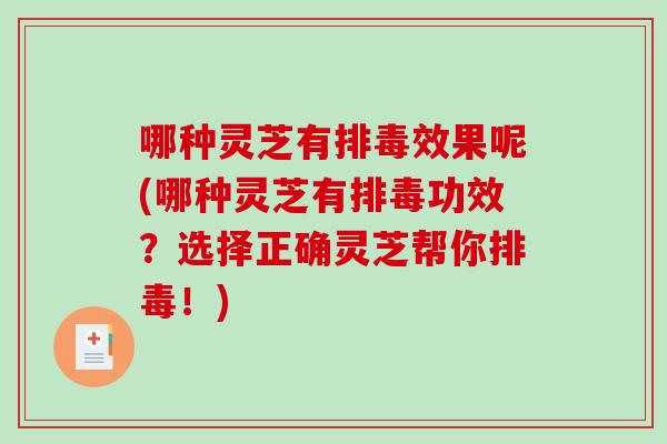 哪种灵芝有排毒效果呢(哪种灵芝有排毒功效？选择正确灵芝帮你排毒！)-第1张图片-破壁灵芝孢子粉研究指南