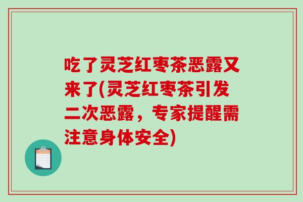 吃了灵芝红枣茶恶露又来了(灵芝红枣茶引发二次恶露，专家提醒需注意身体安全)-第1张图片-破壁灵芝孢子粉研究指南