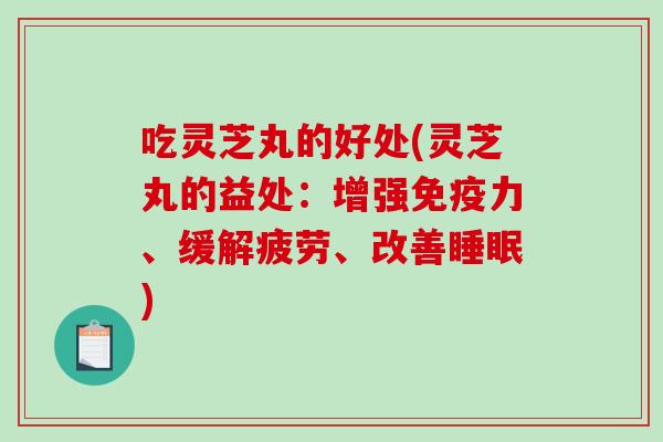 吃灵芝丸的好处(灵芝丸的益处：增强免疫力、缓解疲劳、改善睡眠)-第1张图片-破壁灵芝孢子粉研究指南