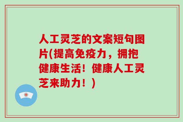 人工灵芝的文案短句图片(提高免疫力，拥抱健康生活！健康人工灵芝来助力！)-第1张图片-破壁灵芝孢子粉研究指南