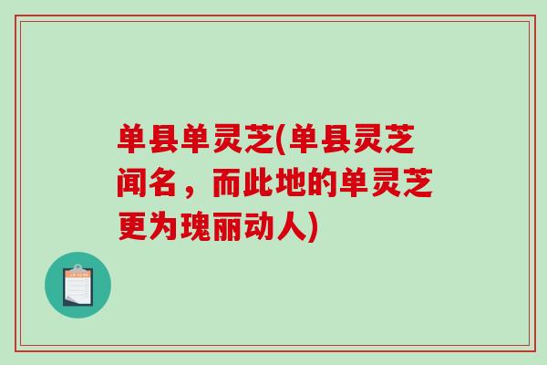 单县单灵芝(单县灵芝闻名，而此地的单灵芝更为瑰丽动人)-第1张图片-破壁灵芝孢子粉研究指南