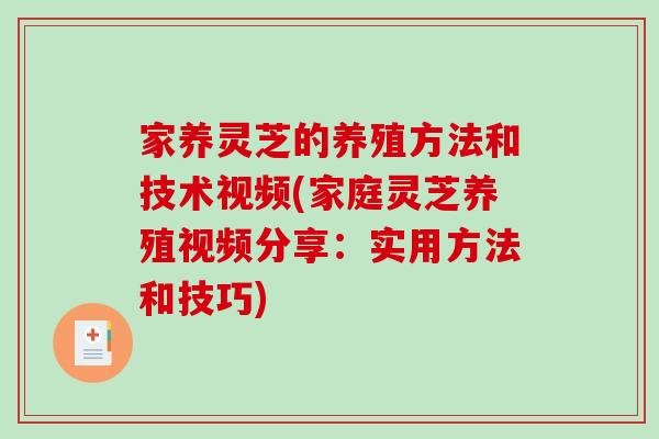 家养灵芝的养殖方法和技术视频(家庭灵芝养殖视频分享：实用方法和技巧)-第1张图片-破壁灵芝孢子粉研究指南