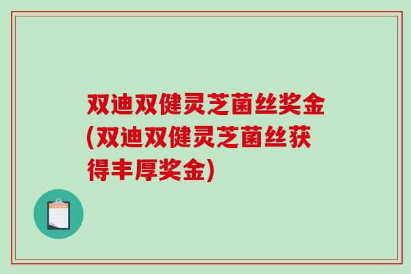 双迪双健灵芝菌丝奖金(双迪双健灵芝菌丝获得丰厚奖金)-第1张图片-破壁灵芝孢子粉研究指南