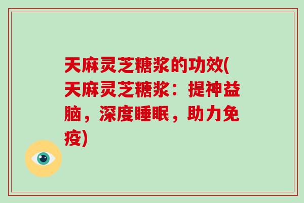 天麻灵芝糖浆的功效(天麻灵芝糖浆：提神益脑，深度睡眠，助力免疫)-第1张图片-破壁灵芝孢子粉研究指南