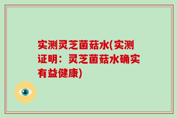 实测灵芝菌菇水(实测证明:灵芝菌菇水确实有益健康)-第1张图片-破壁灵芝孢子粉研究指南 实测灵芝菌菇水(实测证明:灵芝菌菇水确实有益健康)-第1张图片-破壁灵芝孢子粉研究指南