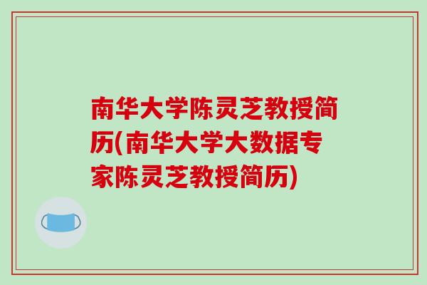 南华大学陈灵芝教授简历(南华大学大数据专家陈灵芝教授简历)-第1张图片-破壁灵芝孢子粉研究指南