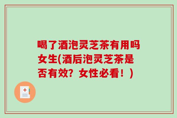 喝了酒泡灵芝茶有用吗女生(酒后泡灵芝茶是否有效?女性必看!)-第1张图片-破壁灵芝孢子粉研究指南 喝了酒泡灵芝茶有用吗女生(酒后泡灵芝茶是否有效?女性必看!)-第1张图片-破壁灵芝孢子粉研究指南