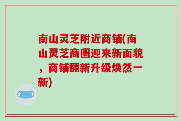 南山灵芝附近商铺(南山灵芝商圈迎来新面貌，商铺翻新升级焕然一新)-第1张图片-破壁灵芝孢子粉研究指南