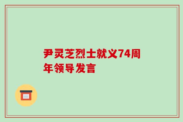 尹灵芝烈士就义74周年领导发言-第1张图片-破壁灵芝孢子粉研究指南