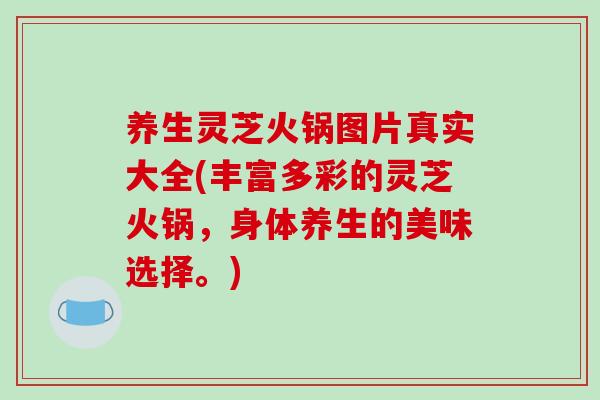 养生灵芝火锅图片真实大全(丰富多彩的灵芝火锅，身体养生的美味选择。)-第1张图片-破壁灵芝孢子粉研究指南