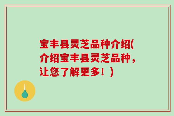 宝丰县灵芝品种介绍(介绍宝丰县灵芝品种，让您了解更多！)-第1张图片-破壁灵芝孢子粉研究指南