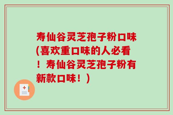 寿仙谷灵芝孢子粉口味(喜欢重口味的人必看！寿仙谷灵芝孢子粉有新款口味！)-第1张图片-破壁灵芝孢子粉研究指南