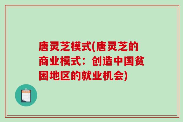 唐灵芝模式(唐灵芝的商业模式：创造中国贫困地区的就业机会)-第1张图片-破壁灵芝孢子粉研究指南