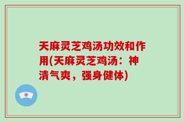 天麻灵芝鸡汤功效和作用(天麻灵芝鸡汤：神清气爽，强身健体)-第1张图片-破壁灵芝孢子粉研究指南