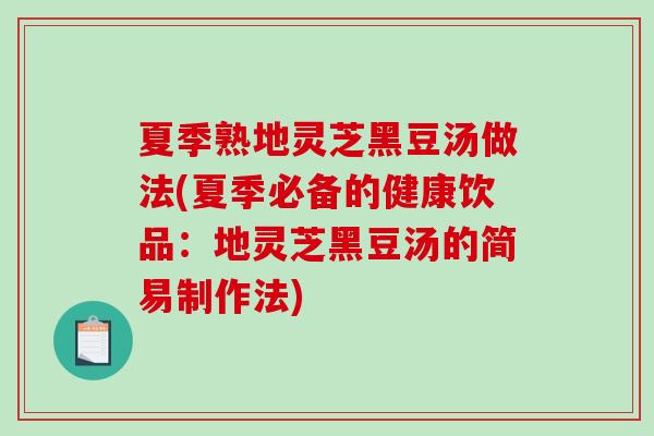 夏季熟地灵芝黑豆汤做法(夏季必备的健康饮品：地灵芝黑豆汤的简易制作法)-第1张图片-破壁灵芝孢子粉研究指南