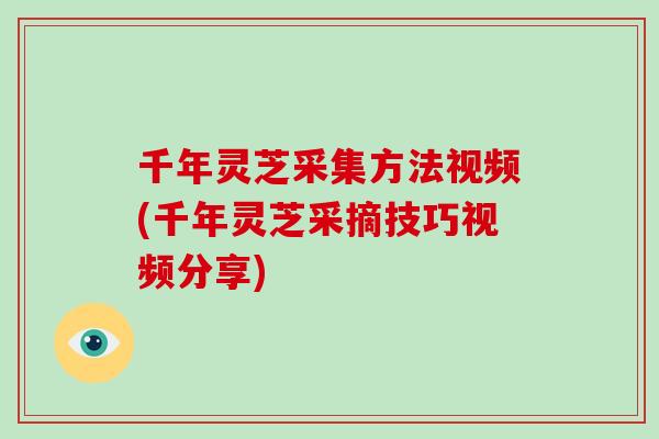 千年灵芝采集方法视频(千年灵芝采摘技巧视频分享)-第1张图片-破壁灵芝孢子粉研究指南