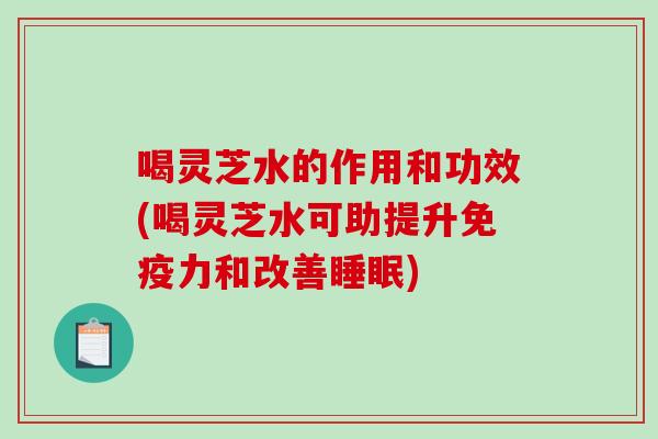 喝灵芝水的作用和功效(喝灵芝水可助提升免疫力和改善睡眠)-第1张图片-破壁灵芝孢子粉研究指南