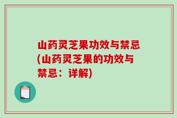 山药灵芝果功效与禁忌(山药灵芝果的功效与禁忌：详解)-第1张图片-破壁灵芝孢子粉研究指南