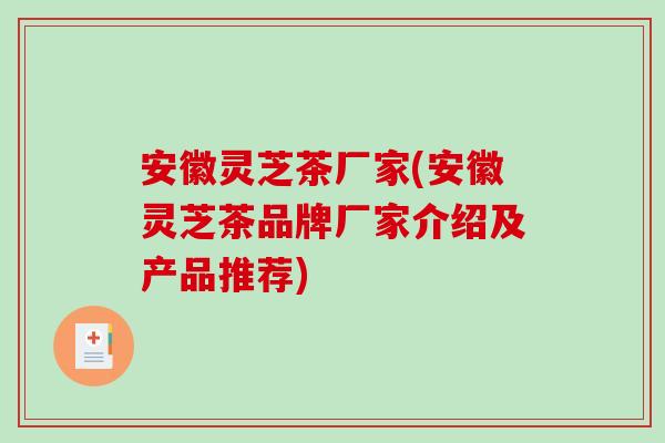 安徽灵芝茶厂家(安徽灵芝茶品牌厂家介绍及产品推荐)-第1张图片-破壁灵芝孢子粉研究指南