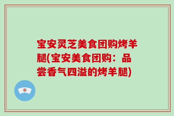 宝安灵芝美食团购烤羊腿(宝安美食团购：品尝香气四溢的烤羊腿)-第1张图片-破壁灵芝孢子粉研究指南
