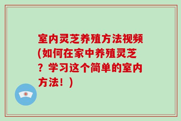 室内灵芝养殖方法视频(如何在家中养殖灵芝？学习这个简单的室内方法！)-第1张图片-破壁灵芝孢子粉研究指南