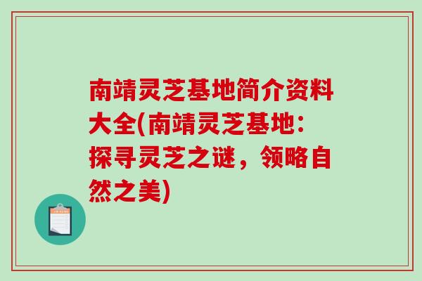 南靖灵芝基地简介资料大全(南靖灵芝基地：探寻灵芝之谜，领略自然之美)-第1张图片-破壁灵芝孢子粉研究指南