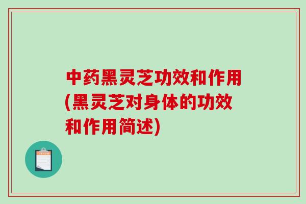 中药黑灵芝功效和作用(黑灵芝对身体的功效和作用简述)-第1张图片-破壁灵芝孢子粉研究指南